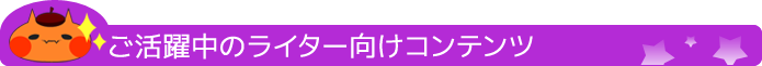 ご活躍中のライター向けコンテンツ