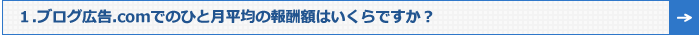 1.ブログ広告.comでのひと月の報酬額は平均いくらですか？	