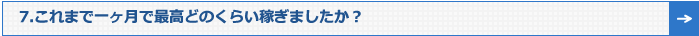 7.これまで一ヶ月で最高どのくらい稼ぎましたか？