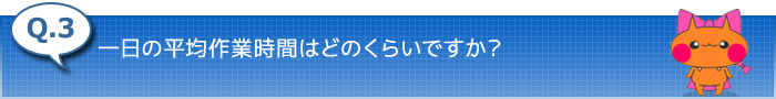 3.一日の平均作業時間はどのくらいですか？