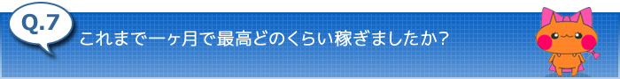 7.これまで最高でひと月どのくらい稼ぎましたか？