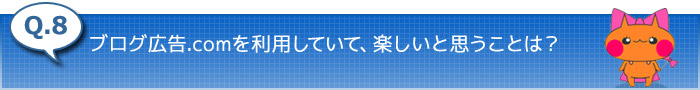 8.ブログ広告.comを利用していて、楽しいと思うことは？